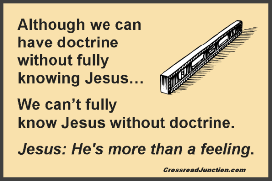 Although we can have doctrine without fully knowning Jesus... We can't fully know Jesus without doctrine. Jesus: He's more than a feeling.