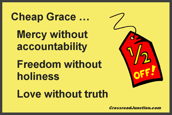 Cheap grace: mercy without accountability, freedom without holiness, love without truth.