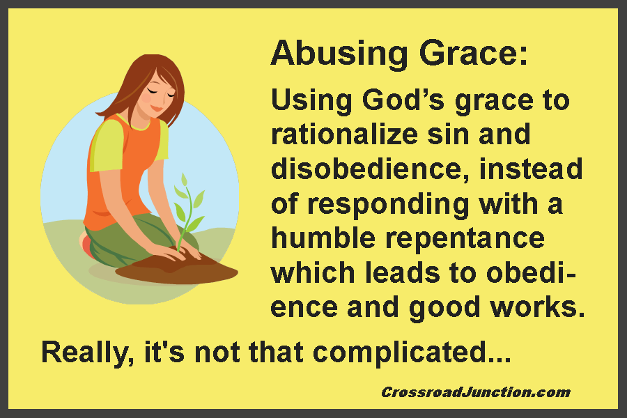Abusing Grace: Using God's grace to rationalize sin and disobedience, instead of responding with a humble repentance which leads to obedience and good works. Really, it's not that complicated...