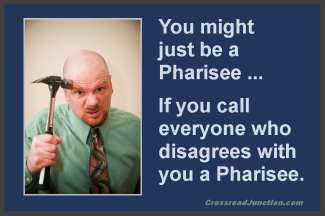 You might just be a Pharisee... if you call everyone who disagrees with you a Pharisee. ~ www.CrossroadJunction.com
