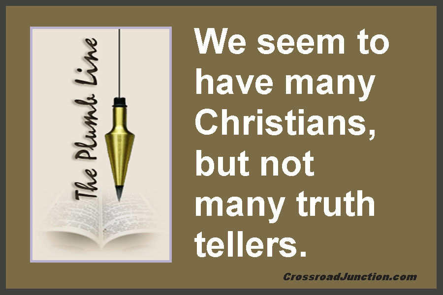 Biblical Plumb Lines: We seem to have many Christians, but not many truth tellers.