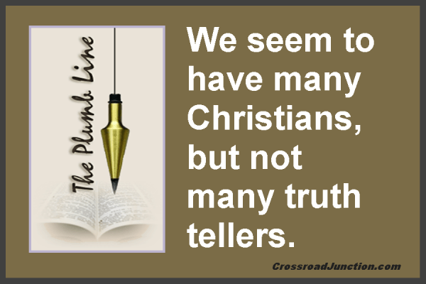 Biblical Plumb Lines: We seem to have many Christians, but not many truth tellers.