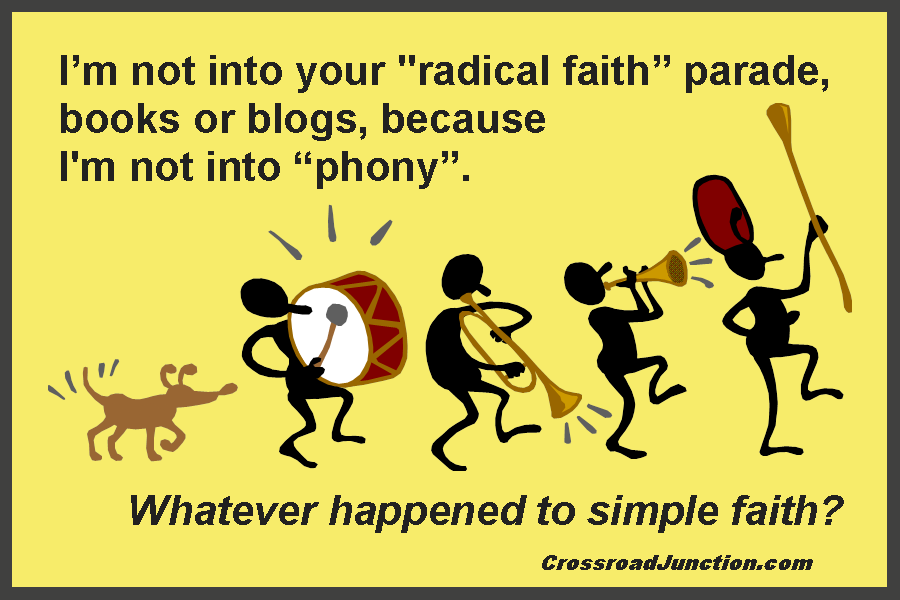 I'm not into your "radical faith" parade, books or blogs, because I'm not into "phony". Whatever happened to simple faith? ~ www.CrossroadJunction.com