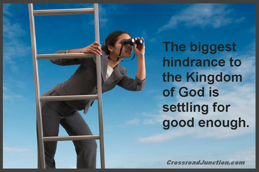 The biggest hindrance to the Kingdom of God is settling for good enough.