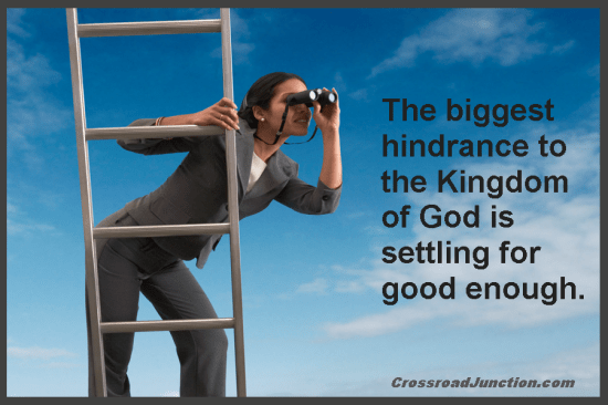 The biggest hindrance to the Kingdom of God is settling for good enough.