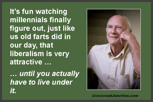 It's fun watching millennials finally figure out, just like us old farts did in our day, that liberalsim is very attractive ... until you actually have to live under it. ~ www.CrossroadJunction.coom